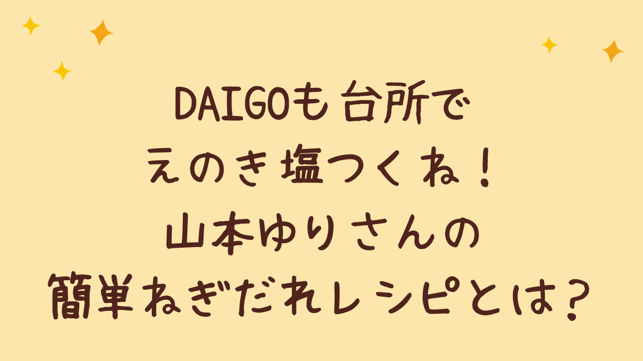 DAIGOも台所でえのき塩つくね!山本ゆりさんの簡単ねぎだれレシピとは?