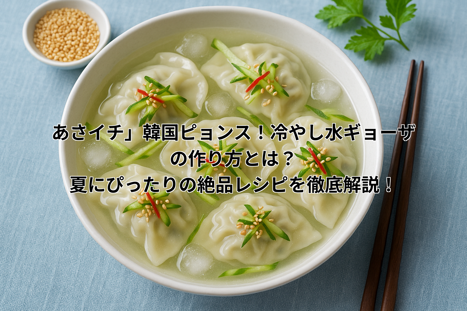 「あさイチ」韓国ピョンス!冷やし水ギョーザの作り方とは?夏にぴったりの絶品レシピを徹底解説!
