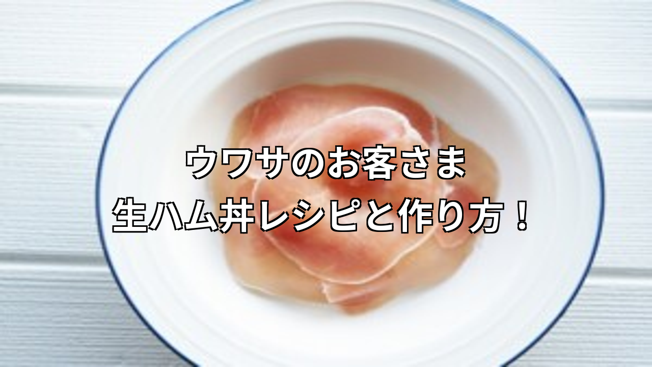 ウワサのお客さまの生ハム丼レシピと作り方!簡単すぎて驚きの美味しさ?