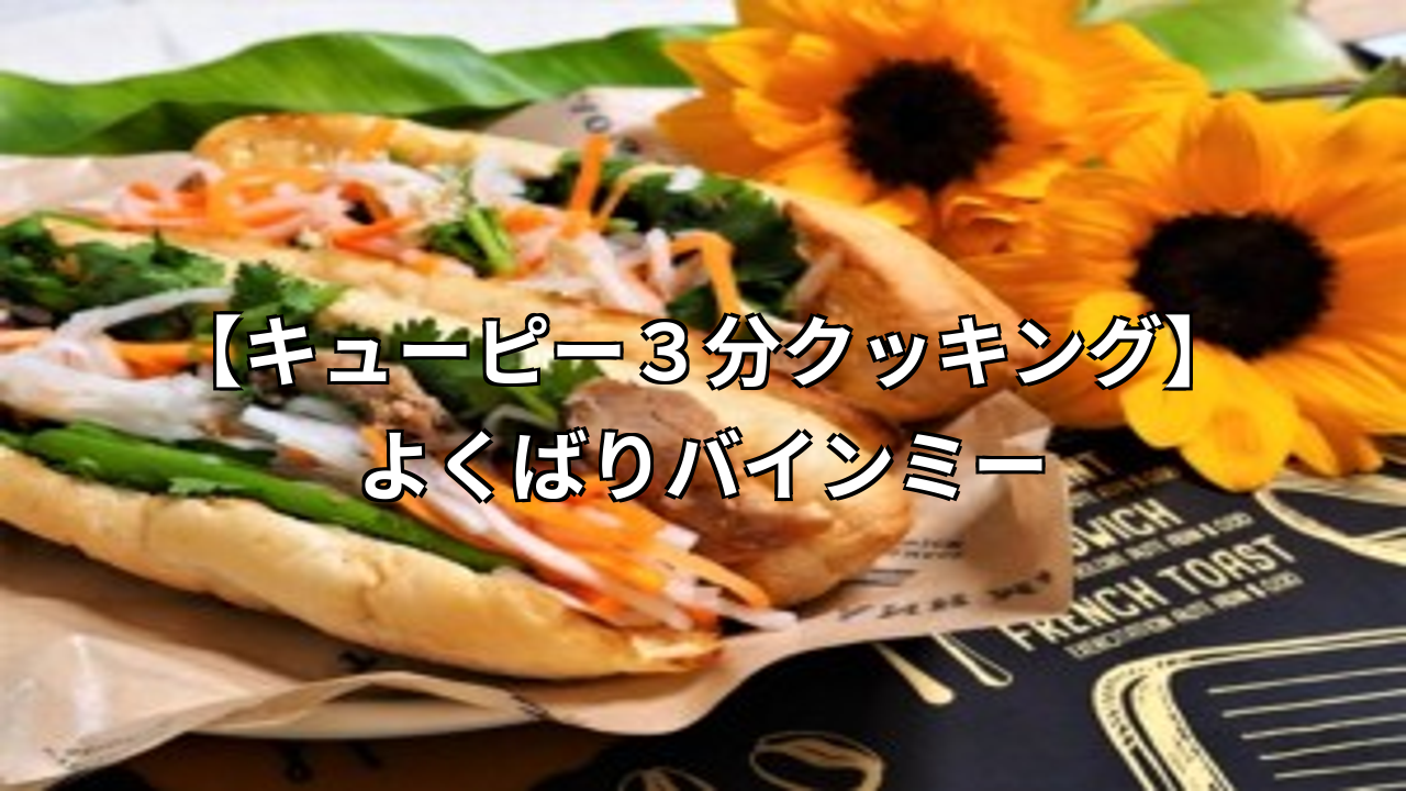キューピー3分クッキングのよくばりバインミーレシピ!簡単エスニック風サンドイッチの作り方とは?